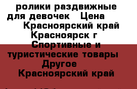 ролики раздвижные для девочек › Цена ­ 1 000 - Красноярский край, Красноярск г. Спортивные и туристические товары » Другое   . Красноярский край